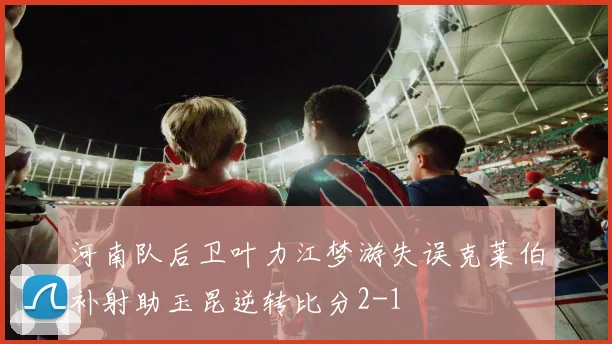 河南队后卫叶力江梦游失误克莱伯补射助玉昆逆转比分2-1
